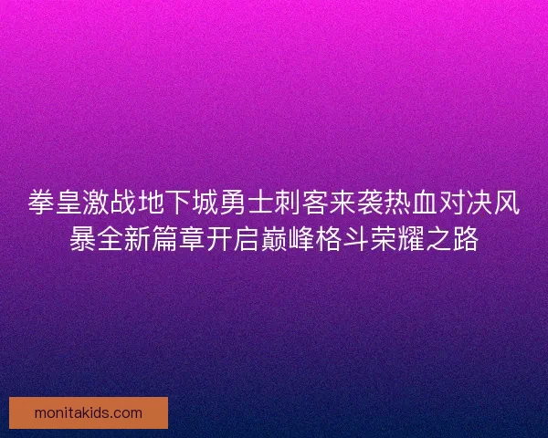 拳皇激战地下城勇士刺客来袭热血对决风暴全新篇章开启巅峰格斗荣耀之路