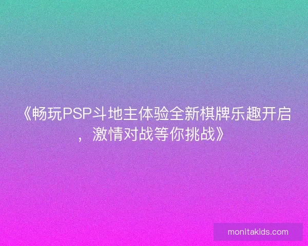 《畅玩PSP斗地主体验全新棋牌乐趣开启，激情对战等你挑战》