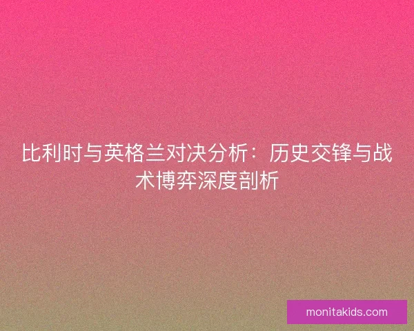 比利时与英格兰对决分析：历史交锋与战术博弈深度剖析