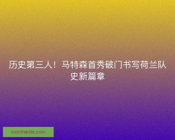 历史第三人！马特森首秀破门书写荷兰队史新篇章