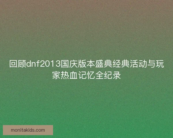 回顾dnf2013国庆版本盛典经典活动与玩家热血记忆全纪录