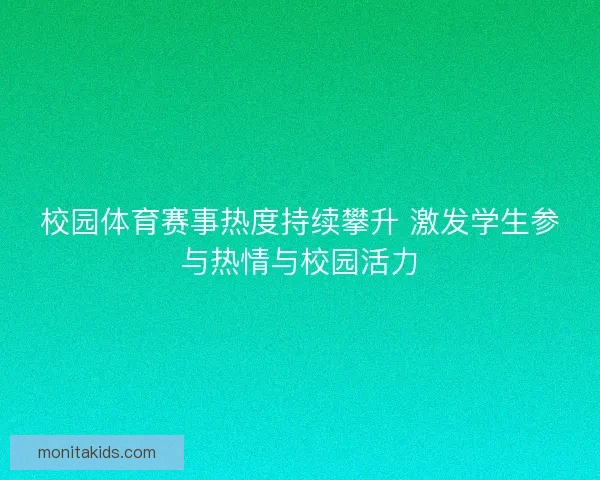 校园体育赛事热度持续攀升 激发学生参与热情与校园活力