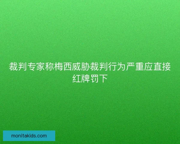 裁判专家称梅西威胁裁判行为严重应直接红牌罚下