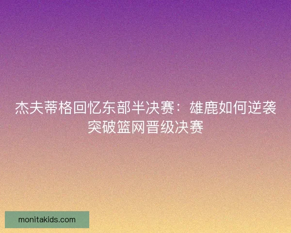 杰夫蒂格回忆东部半决赛：雄鹿如何逆袭突破篮网晋级决赛