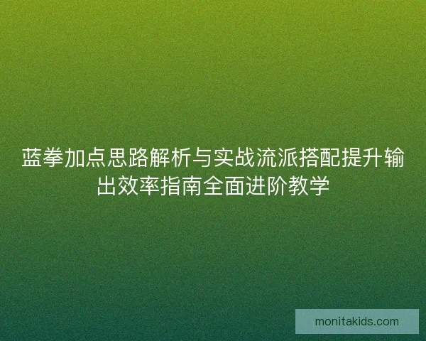 蓝拳加点思路解析与实战流派搭配提升输出效率指南全面进阶教学